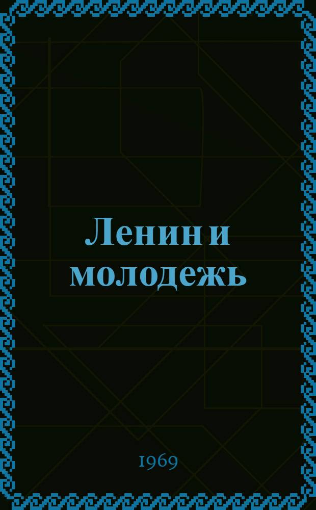 Ленин и молодежь : (Сборник материалов Науч.-практ. конференции, состоявшейся 5-6 марта 1968 г. в г. Ульяновск)