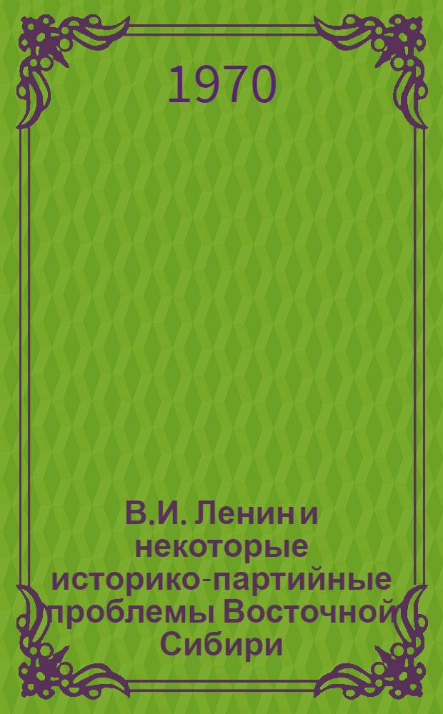 В.И. Ленин и некоторые историко-партийные проблемы Восточной Сибири : Сборник статей