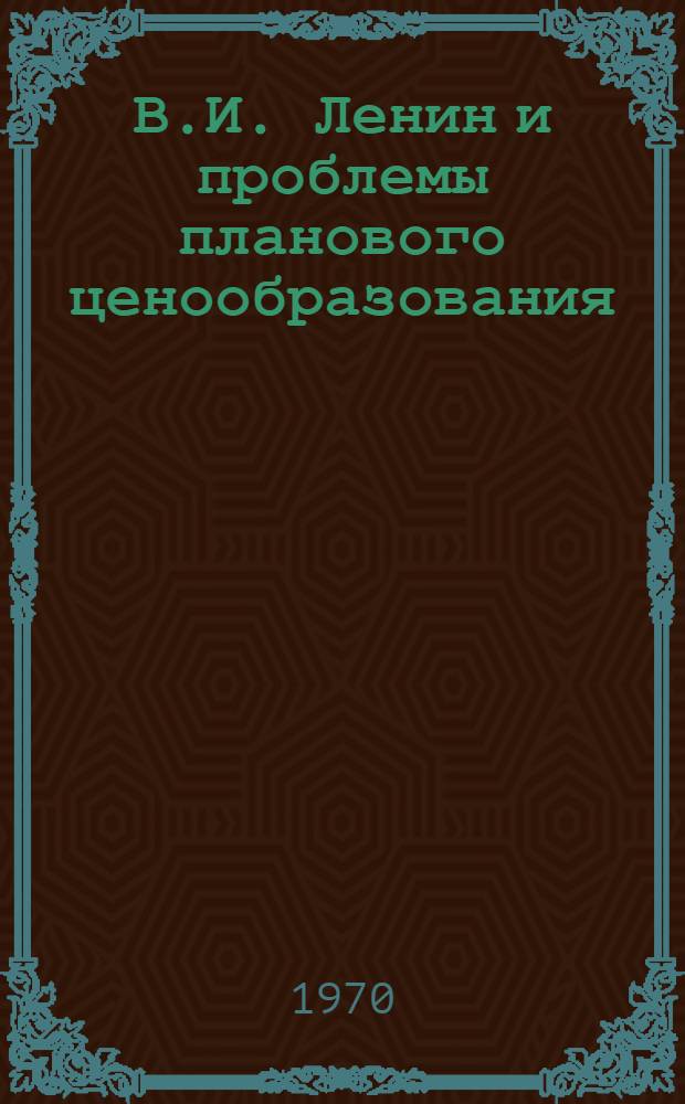 В.И. Ленин и проблемы планового ценообразования : Материалы к юбилейной науч. сессии