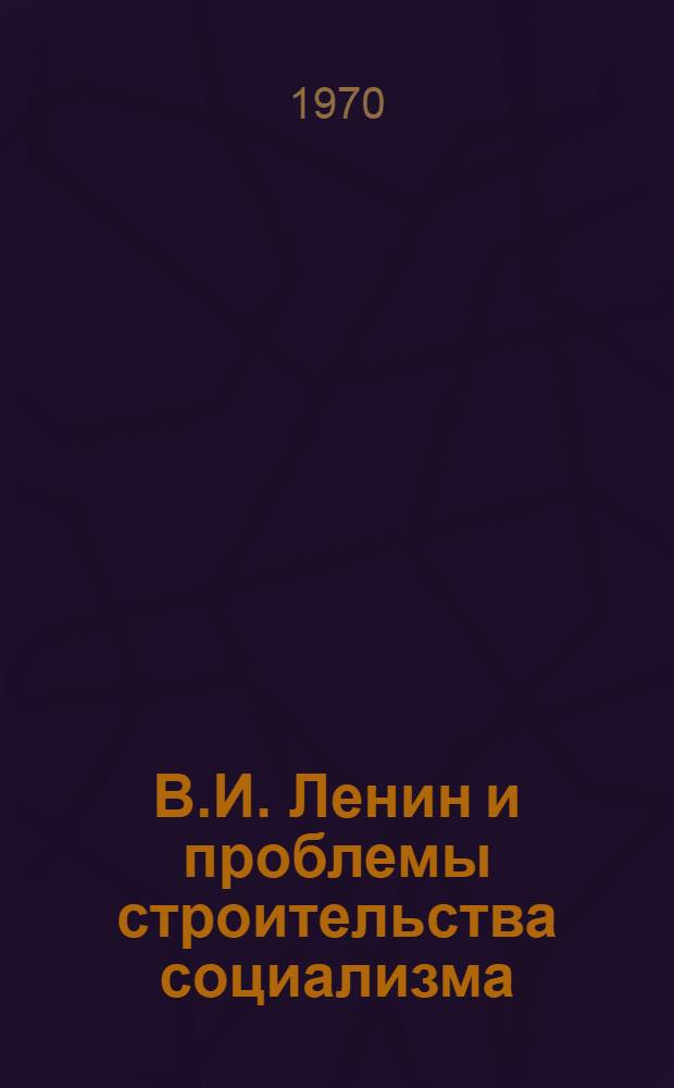 В.И. Ленин и проблемы строительства социализма : Сборник статей