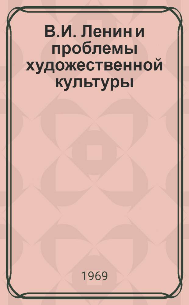 В.И. Ленин и проблемы художественной культуры : Материалы науч.-теорет. конференции, посвящ. 100-летию со дня рождения В.И. Ленина