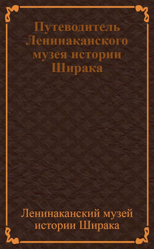Путеводитель Ленинаканского музея истории Ширака