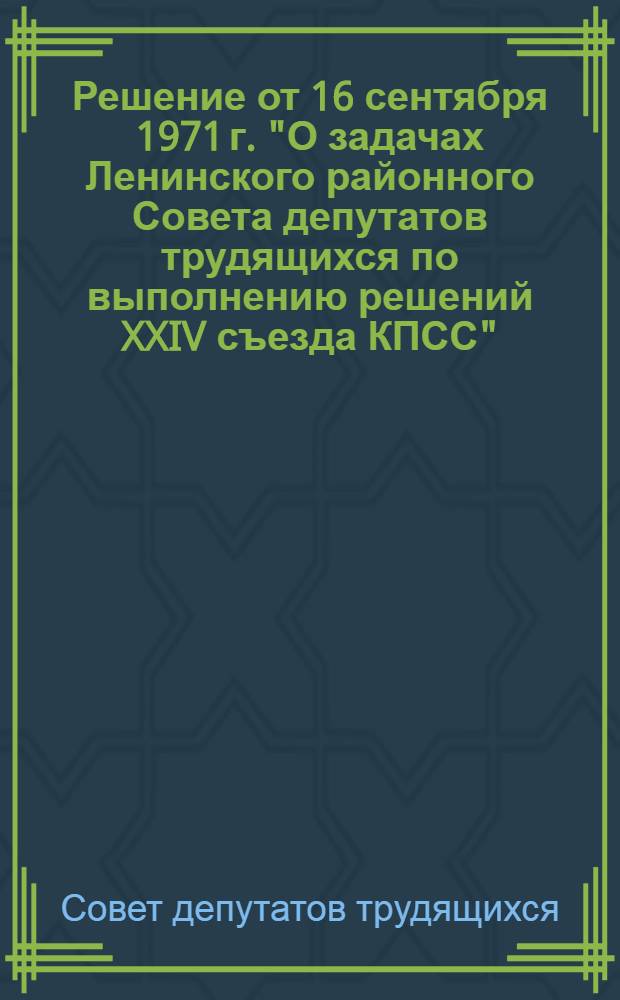 Решение от 16 сентября 1971 г. "О задачах Ленинского районного Совета депутатов трудящихся по выполнению решений XXIV съезда КПСС". О плане мероприятий по выполнению наказов избирателей, внесенных в период подготовки и проведения выборов в Верховный Совет РСФСР и местные Советы депутатов трудящихся