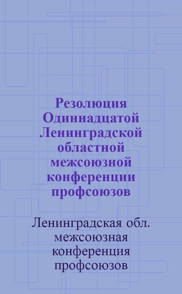 Резолюция Одиннадцатой Ленинградской областной межсоюзной конференции профсоюзов. 2 марта 1972 года : Проект