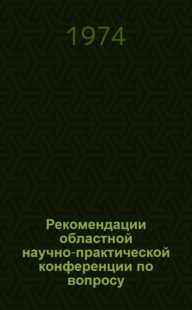 Рекомендации областной научно-практической конференции [по вопросу: "Развитие жилищного хозяйства Ленинградской области в 9 пятилетке и новые формы эксплуатации жилого фонда", г. Луга]. 19-20 июня 1974 года