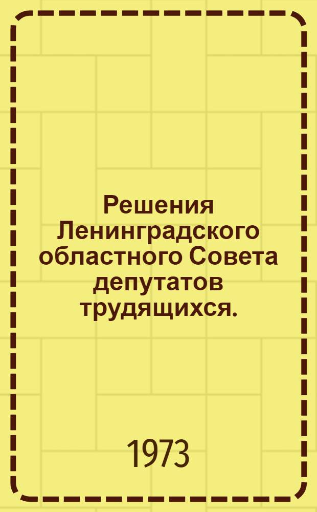 Решения Ленинградского областного Совета депутатов трудящихся. (Третья сессия четырнадцатого созыва). 25 декабря 1973 года : О плане развития народного хозяйства Ленинградской области на 1974 год; О бюджете Ленинградской области на 1974 год; Об исполнении бюджета Ленинградской области за 1972 год