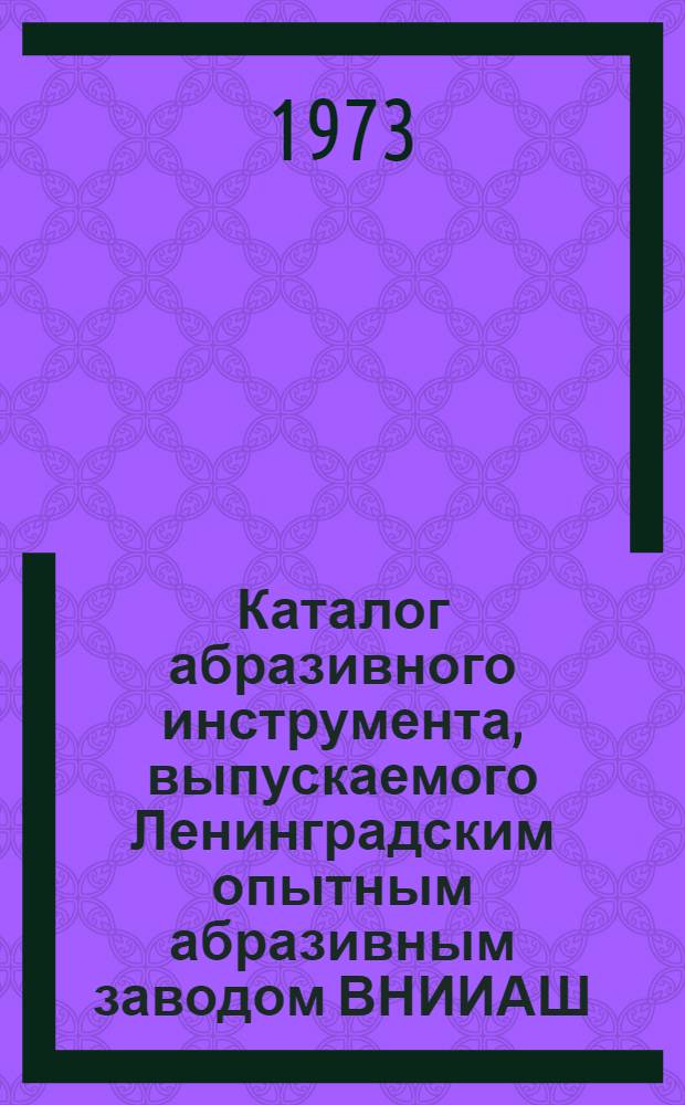 Каталог абразивного инструмента, выпускаемого Ленинградским опытным абразивным заводом ВНИИАШ