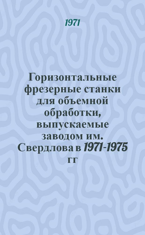 Горизонтальные фрезерные станки для объемной обработки, выпускаемые заводом им. Свердлова в 1971-1975 гг.. Копировально-фрезерные станки. Станки с программным управлением для обработки деталей пространственно-сложной формы