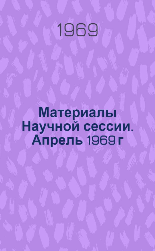 Материалы Научной сессии. Апрель 1969 г : [Посвящ. 100-летию со дня рождения В.И. Ленина] 1-. 3