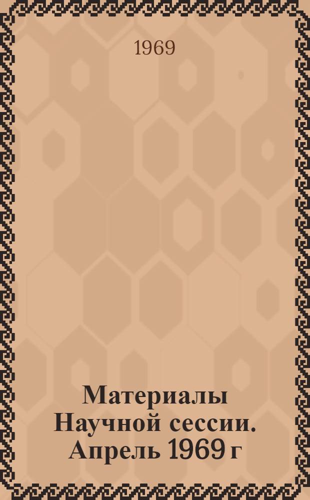 Материалы Научной сессии. Апрель 1969 г : [Посвящ. 100-летию со дня рождения В.И. Ленина] 1-. 4