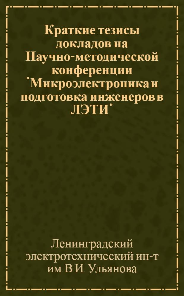 Краткие тезисы докладов на Научно-методической конференции "Микроэлектроника и подготовка инженеров в ЛЭТИ". 23 марта 1972 г.