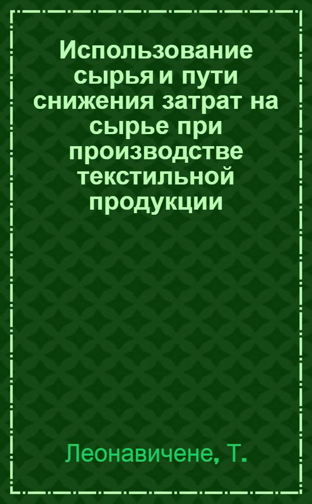 Использование сырья и пути снижения затрат на сырье при производстве текстильной продукции : (На примере шерстяной пром-сти Лит. ССР) : Автореф. дис. на соискание учен. степени канд. экон. наук : (08.594)
