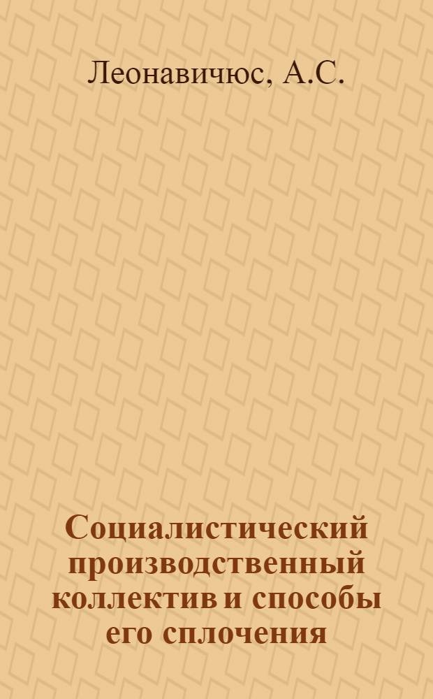 Социалистический производственный коллектив и способы его сплочения : (По материалам конкретного исследования на пром. предприятиях Лит. ССР) : Автореф. дис. на соискание учен. степени канд. филос. наук