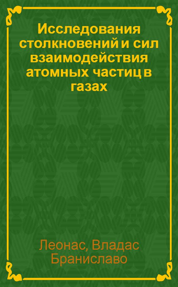 Исследования столкновений и сил взаимодействия атомных частиц в газах : Автореф. дис. на соискание учен. степени д-ра физ.-мат. наук : (047)