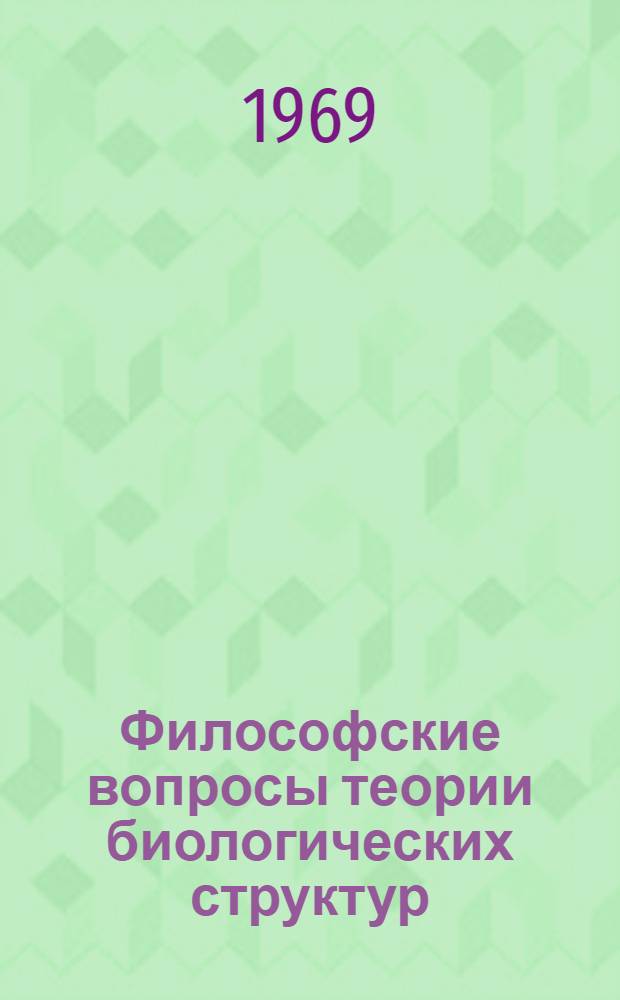 Философские вопросы теории биологических структур : Автореферат дис. на соискание учен. степени канд. филос. наук : (627)