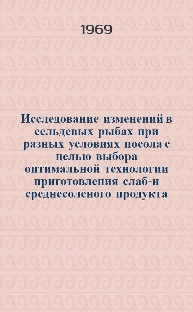 Исследование изменений в сельдевых рыбах при разных условиях посола с целью выбора оптимальной технологии приготовления слабо- и среднесоленого продукта : Автореф. дис. на соискание учен. степени канд. техн. наук : (363)