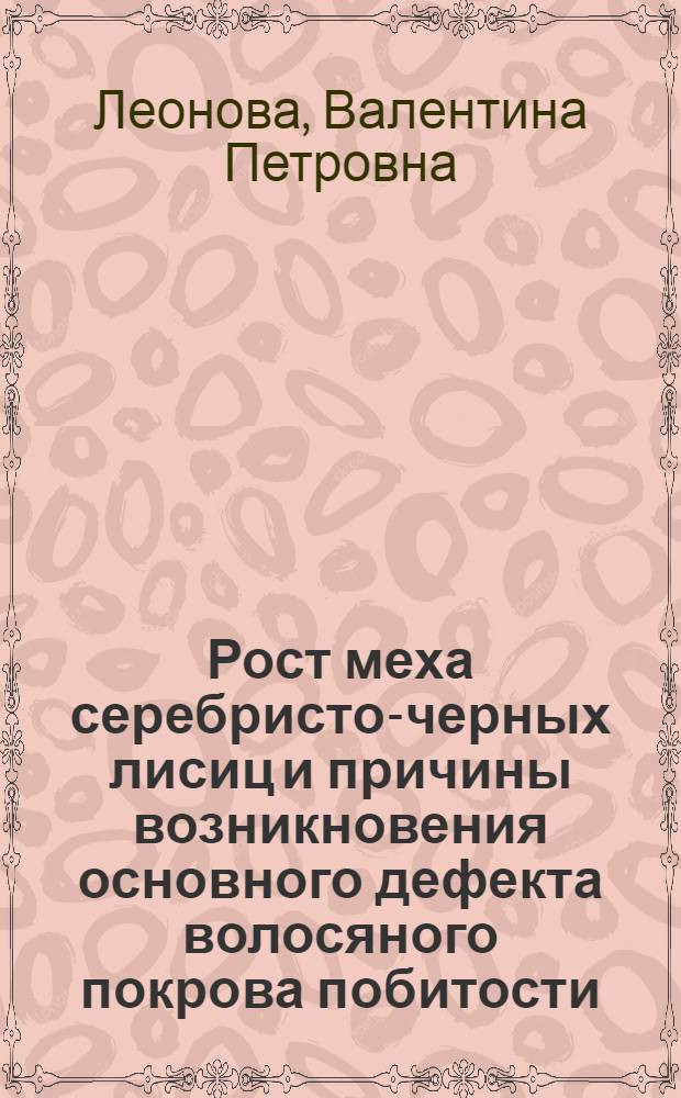 Рост меха серебристо-черных лисиц и причины возникновения основного дефекта волосяного покрова побитости : Автореф. дис. на соиск. учен. степени канд. с.-х. наук : (06.02.04)
