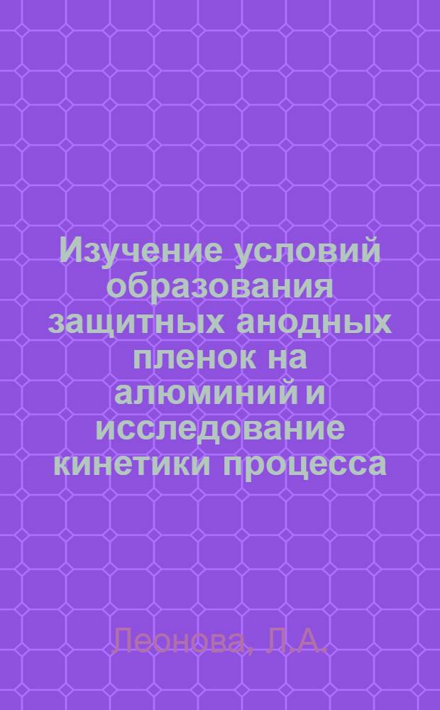 Изучение условий образования защитных анодных пленок на алюминий и исследование кинетики процесса : Автореф. дисс. на соискание учен. степени канд. хим. наук : (02.073)