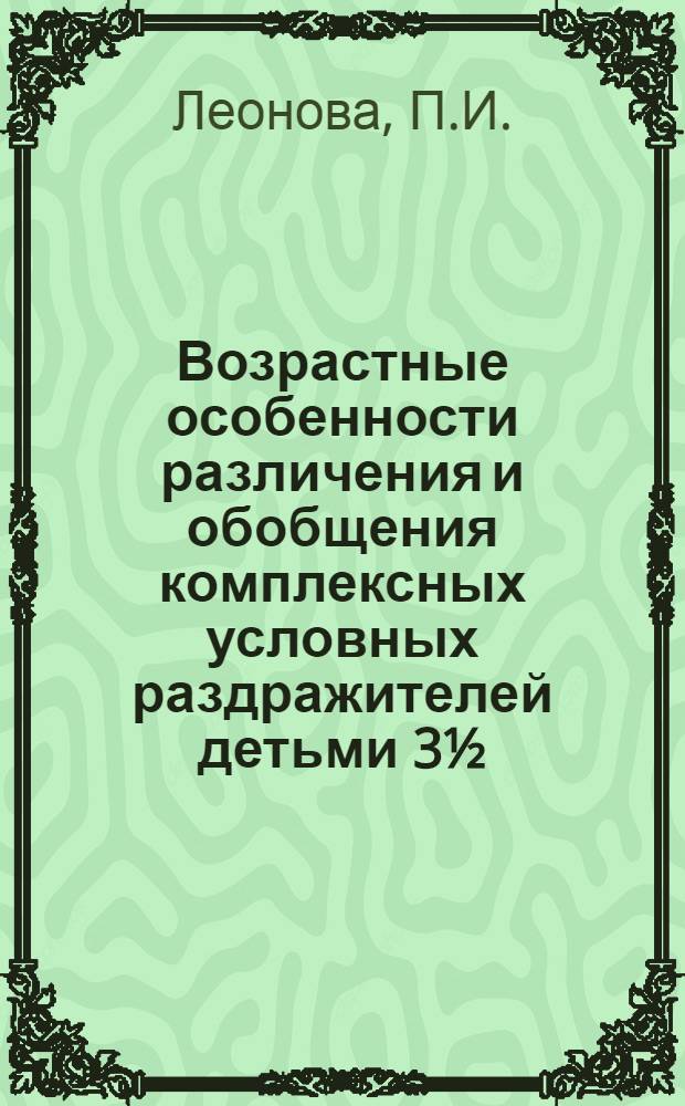 Возрастные особенности различения и обобщения комплексных условных раздражителей детьми 3½ - 7 лет : Автореф. дис. на соискание учен. степени канд. биол. наук : (03.102)
