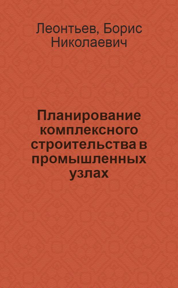 Планирование комплексного строительства в промышленных узлах : (На примере Тольятти-Жигулев. и Нижнекам. пром. узлов Поволж. экон. р-на) : Автореф. дис. на соискание учен. степени канд. экон. наук : (07.594)