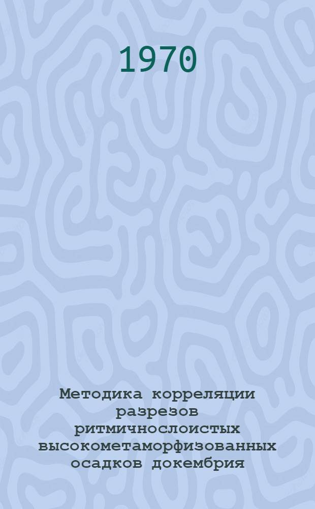 Методика корреляции разрезов ритмичнослоистых высокометаморфизованных осадков докембрия : (На примере мамской толщи Байкало-Патом. нагорья) : Автореф. дис. на соискание учен. степени канд. геол.-минерал. наук : (04.127)