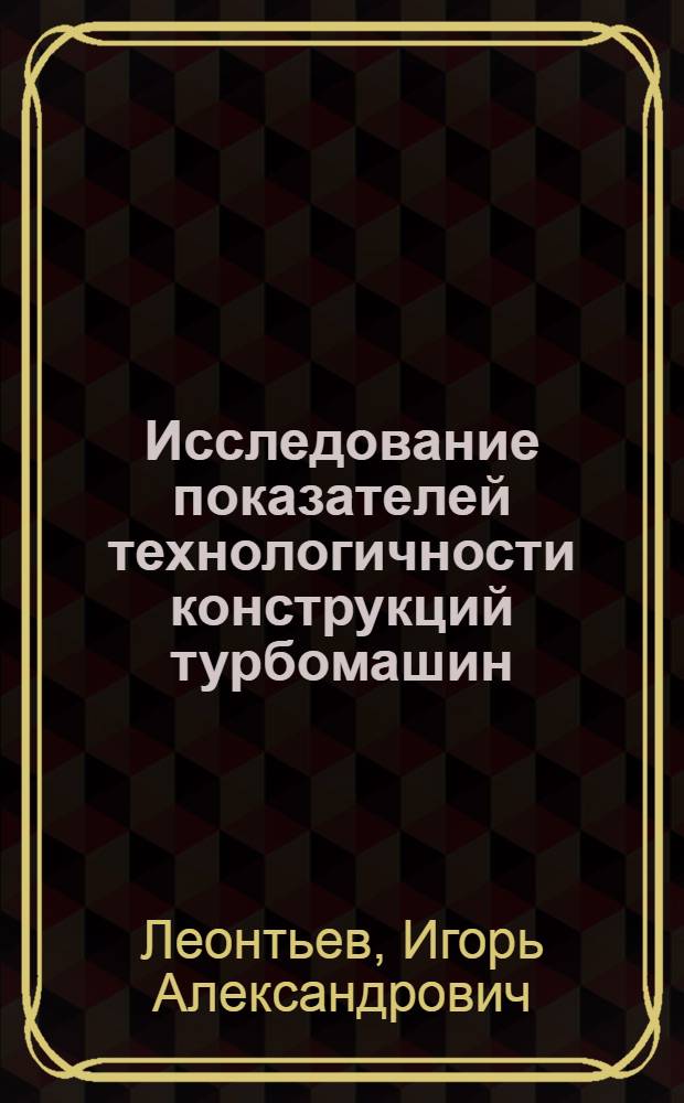 Исследование показателей технологичности конструкций турбомашин : Автореф. дис. на соиск. учен. степени канд. техн. наук : (05.02.01)