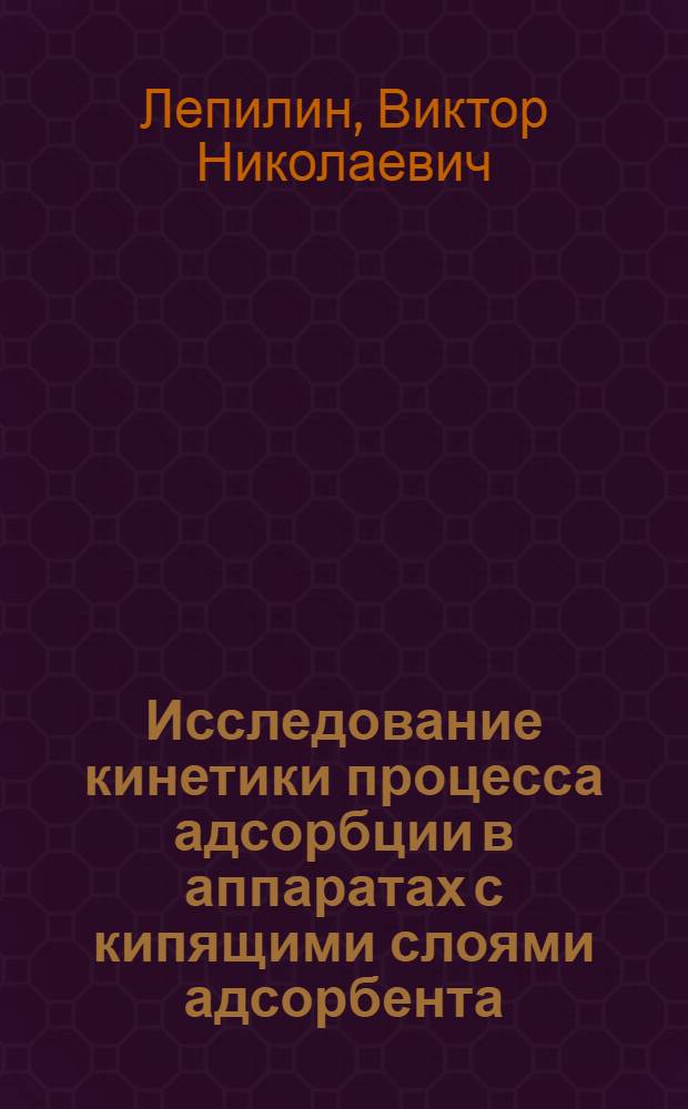 Исследование кинетики процесса адсорбции в аппаратах с кипящими слоями адсорбента : Автореф. дис. на соискание учен. степени д-ра техн. наук : (347)