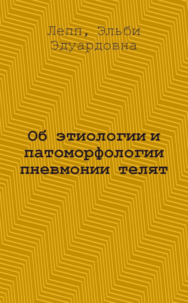 Об этиологии и патоморфологии пневмонии телят : Автореф. дис. на соиск. учен. степени канд. вет. наук : (16.00.02)