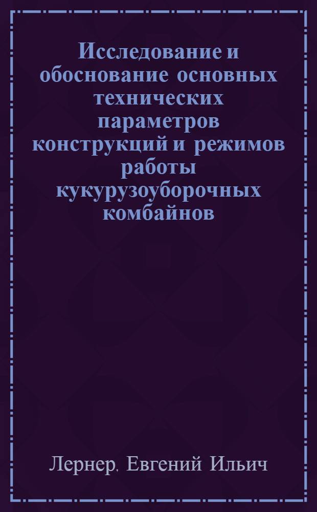 Исследование и обоснование основных технических параметров конструкций и режимов работы кукурузоуборочных комбайнов : Автореф. дис. на соискание учен. степени канд. техн. наук : (05.06.01)