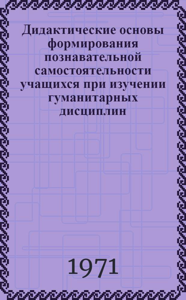 Дидактические основы формирования познавательной самостоятельности учащихся при изучении гуманитарных дисциплин : Автореф. дис. на соискание учен. степени д-ра пед. наук : (730)