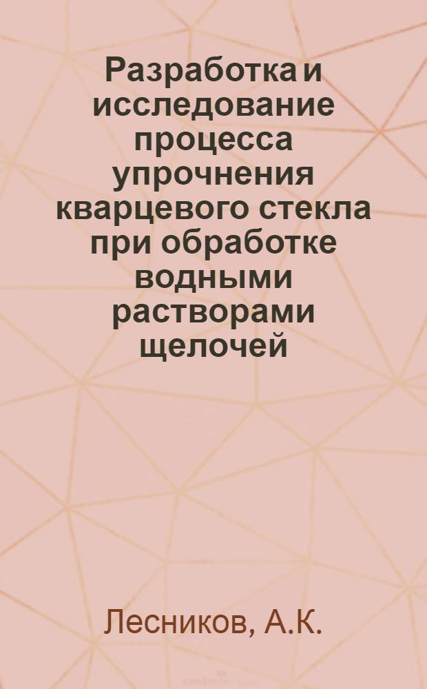 Разработка и исследование процесса упрочнения кварцевого стекла при обработке водными растворами щелочей : Автореф. дис. на соискание учен. степени канд. техн. наук : (05.350)