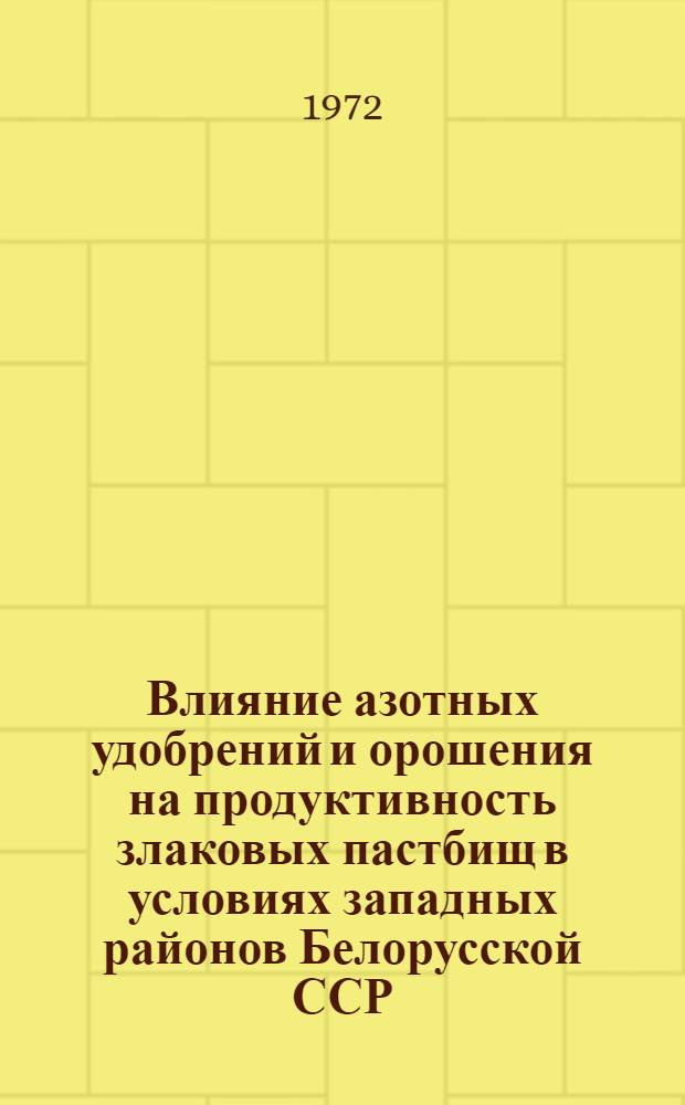 Влияние азотных удобрений и орошения на продуктивность злаковых пастбищ в условиях западных районов Белорусской ССР : Автореф. дис. на соиск. учен. степени канд. с.-х. наук : (01.12)