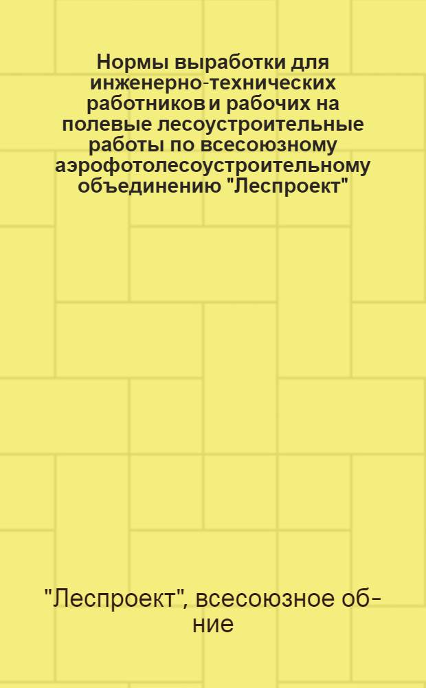 Нормы выработки для инженерно-технических работников и рабочих на полевые лесоустроительные работы по всесоюзному аэрофотолесоустроительному объединению "Леспроект" : Пересчитаны на 8 час. рабочий день, в связи с переходом предприятия на пятидневную рабочую неделю с двумя выходными днями : Утв. 27/IV 1965 г