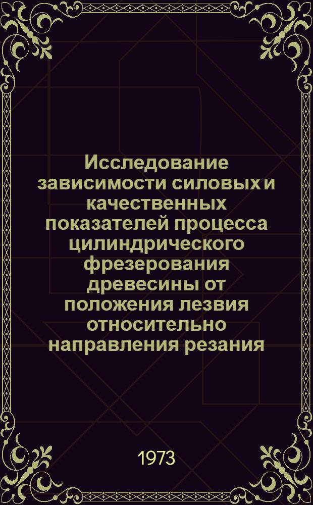 Исследование зависимости силовых и качественных показателей процесса цилиндрического фрезерования древесины от положения лезвия относительно направления резания : Автореф. дис. на соиск. учен. степени канд. техн. наук : (05.06.02)