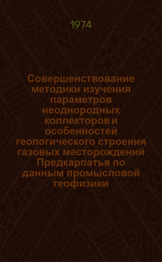 Совершенствование методики изучения параметров неоднородных коллекторов и особенностей геологического строения газовых месторождений Предкарпатья по данным промысловой геофизики : Автореф. дис. на соиск. учен. степени канд. геол.-минерал. наук : (04.00.12)