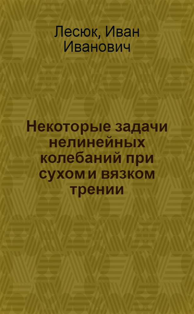 Некоторые задачи нелинейных колебаний при сухом и вязком трении : Автореф. дис. на соиск. учен. степени канд. техн. наук : (01.022)