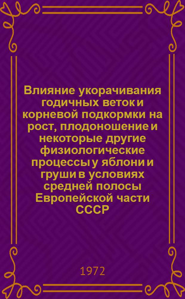 Влияние укорачивания годичных веток и корневой подкормки на рост, плодоношение и некоторые другие физиологические процессы у яблони и груши в условиях средней полосы Европейской части СССР : Автореф. дис. на соиск. учен. степени д-ра биол. наук : (101)