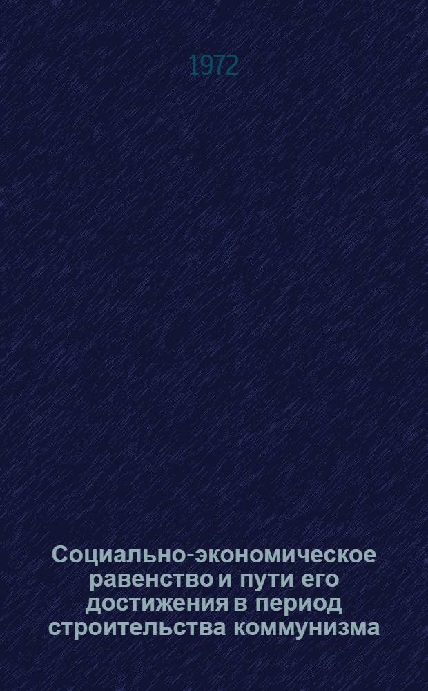 Социально-экономическое равенство и пути его достижения в период строительства коммунизма : Автореф. дис. на соиск. учен. степени канд. экон. наук : (590)