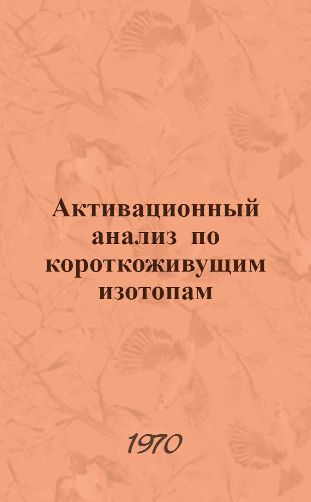 Активационный анализ по короткоживущим изотопам : Автореф. дисс., представл. на соискание учен. степени канд. техн. наук