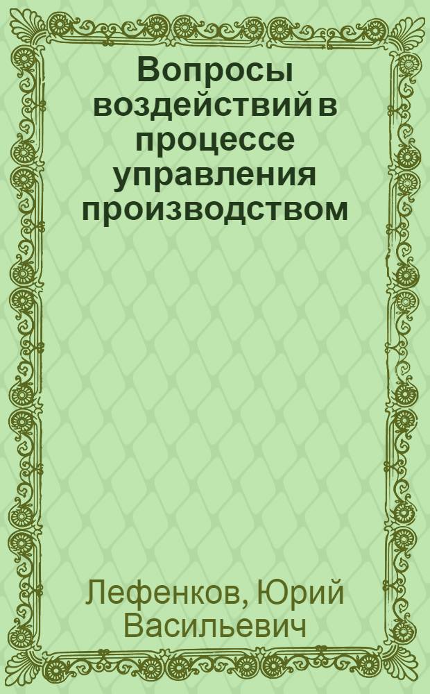Вопросы воздействий в процессе управления производством : Автореф. дисс. на соискание учен. степени канд. экон. наук : (608)