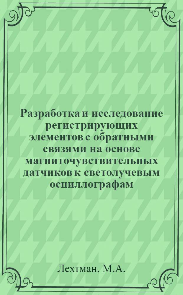 Разработка и исследование регистрирующих элементов с обратными связями на основе магниточувствительных датчиков к светолучевым осциллографам : Автореф. дис. на соиск. учен. степени канд. техн. наук