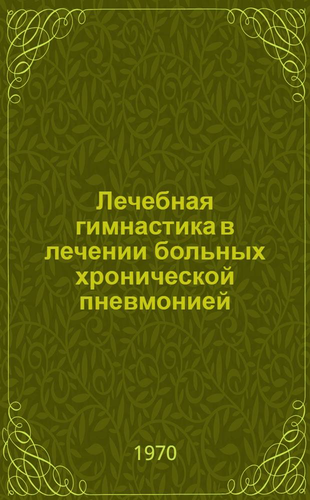 Лечебная гимнастика в лечении больных хронической пневмонией : Метод. письмо