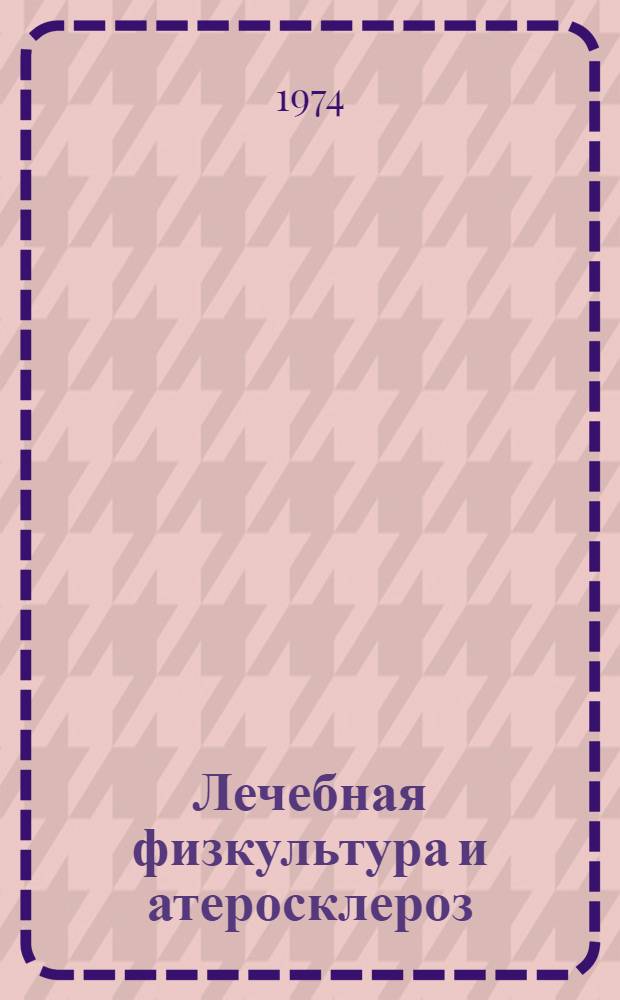 Лечебная физкультура и атеросклероз : (Метод. указания)