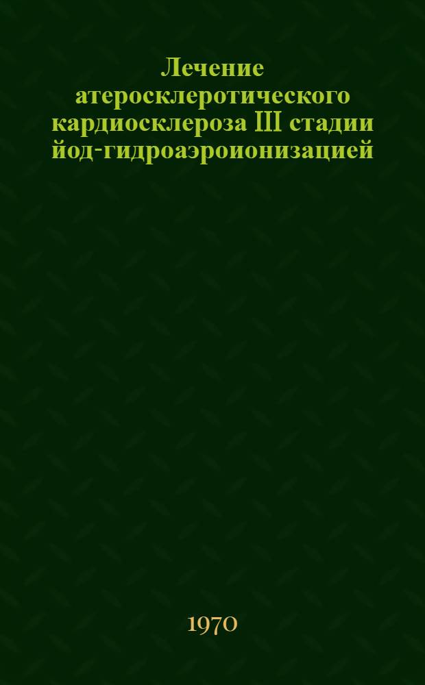 Лечение атеросклеротического кардиосклероза III стадии йод-гидроаэроионизацией : Метод. указания