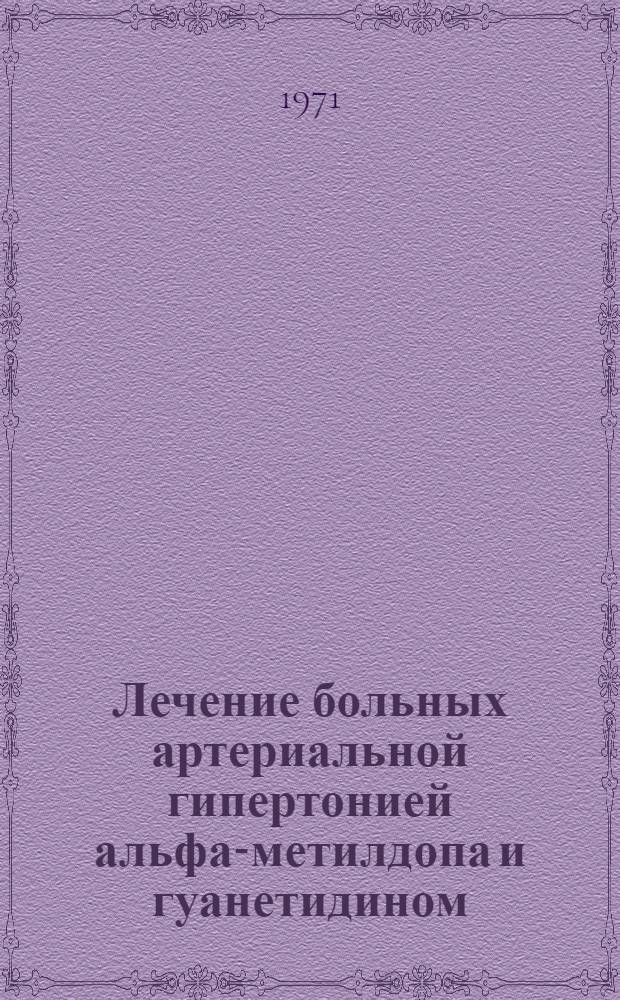 Лечение больных артериальной гипертонией альфа-метилдопа и гуанетидином : Сборник статей