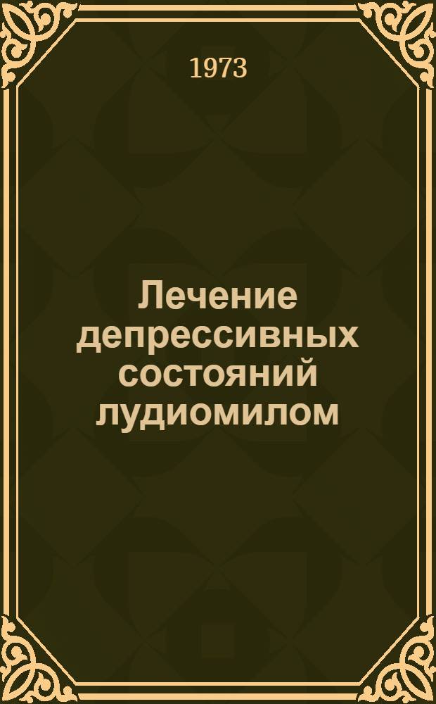 Лечение депрессивных состояний лудиомилом : Междунар. симпозиум. Москва, 2 апр. 1973 г. : Сборник докладов