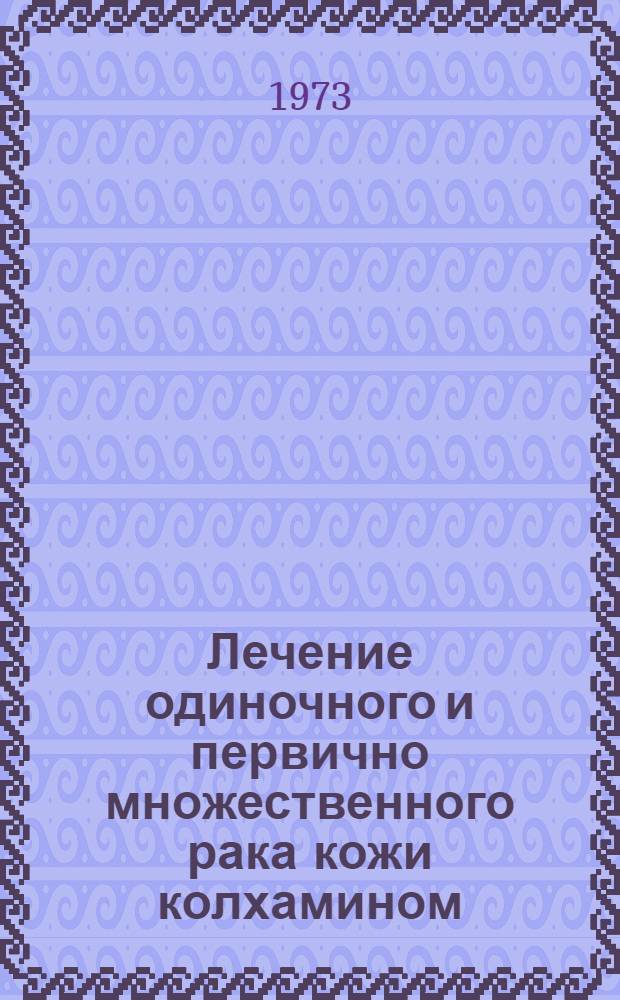Лечение одиночного и первично множественного рака кожи колхамином : Метод. рекомендации