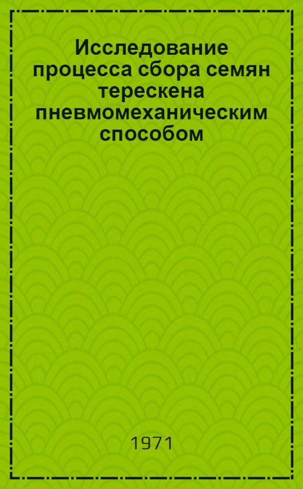 Исследование процесса сбора семян терескена пневмомеханическим способом : Автореф. дис. на соискание учен. степени канд. техн. наук : (410)