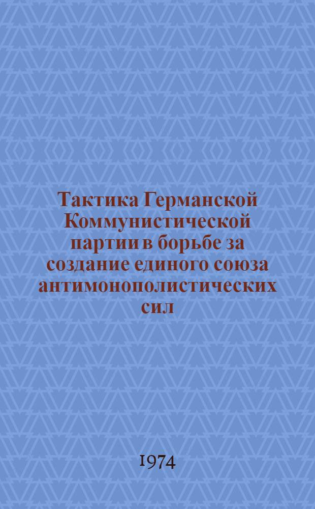 Тактика Германской Коммунистической партии в борьбе за создание единого союза антимонополистических сил : Автореф. дис. на соиск. учен. степени канд. ист. наук : (09.00.02)