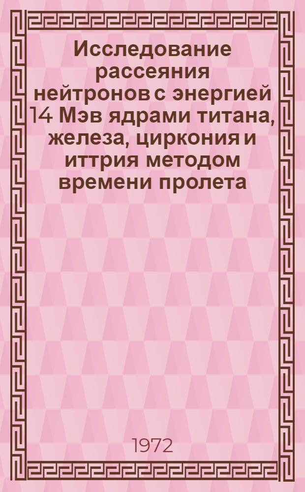 Исследование рассеяния нейтронов с энергией 14 Мэв ядрами титана, железа, циркония и иттрия методом времени пролета : Автореф. дис. на соискание учен. степени канд. физ.-мат. наук : (055)